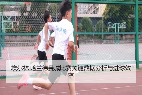 埃尔林·哈兰德曼城比赛关键数据分析与进球效率